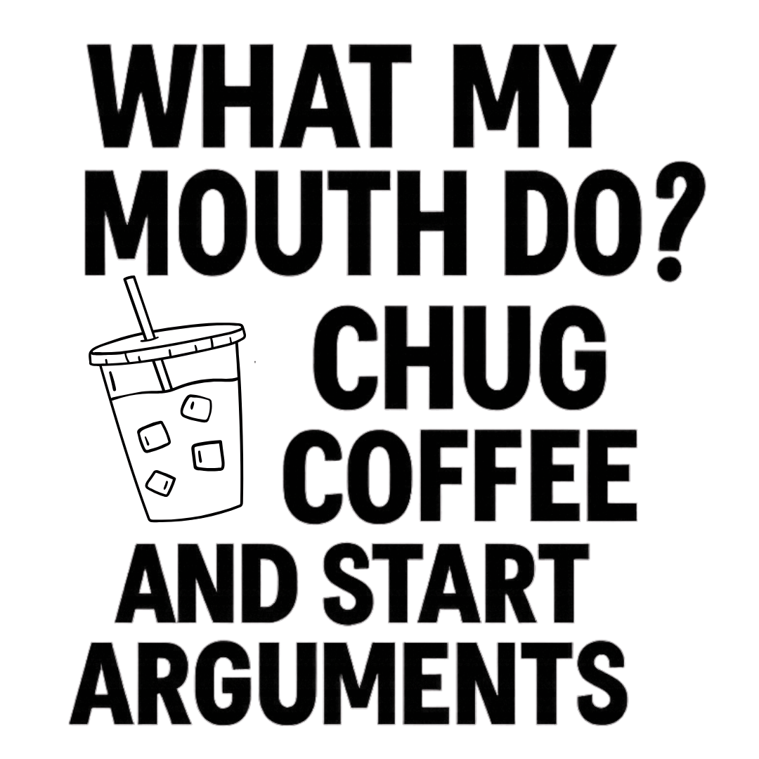 What My Mouth Do Chug Coffee and Start Arguments DTF Transfer – Funny Coffee Design